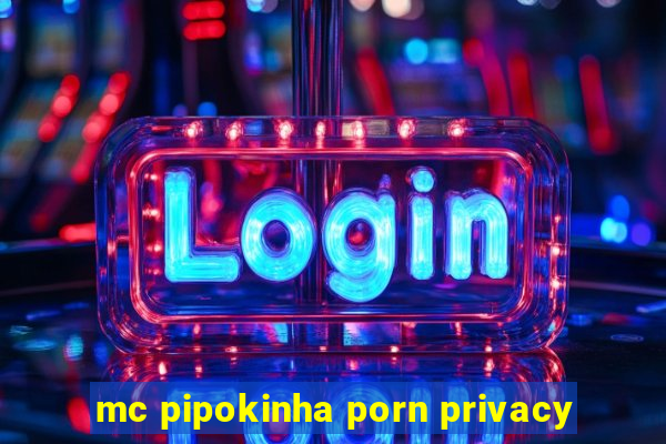 mc pipokinha porn privacy